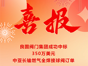 喜報｜良固閥門成功中標350萬美元中亞長輸燃氣全焊接球閥訂單